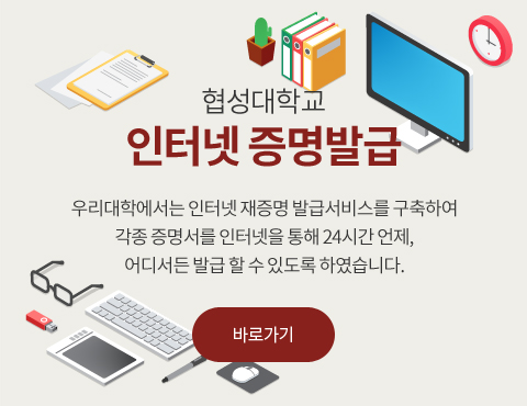 협성대학교 인터넷  증명발급 우리대학에서는 인터넷 재증명 발급서비스를 구축하여 각종 증명서를 인터넷을 통해 24시간 언제, 어디서든 발급 할 수 있도록 하였습니다. 바로가기