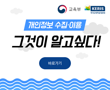 개인정보 수집·이용 그것이 알고싶다! 바로가기 - 교육부, KERIS (한국교육학술정보원)